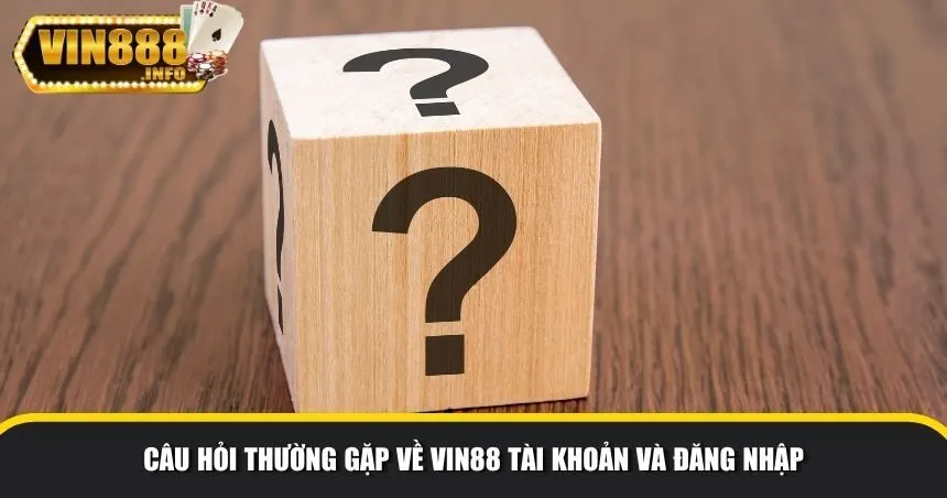 Câu hỏi thường gặp Vin88 về tài khoản