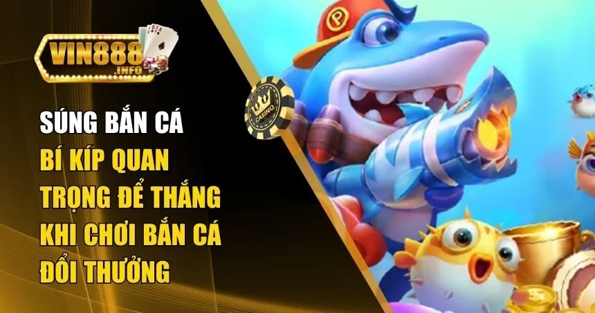 Súng Bắn Cá - Hiểu Để Chinh Phục Trò Chơi Bắn Cá