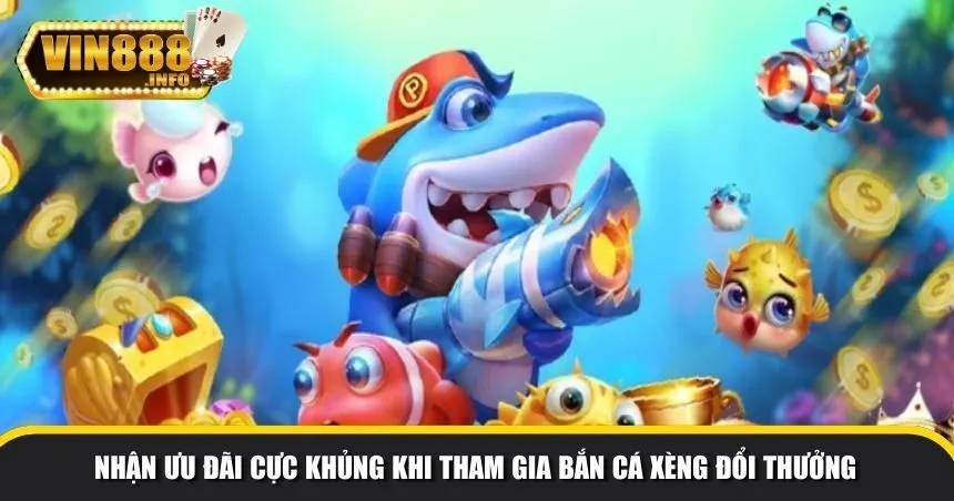 Nhận ưu đãi cực khủng khi tham gia bắn cá xèng đổi thưởng